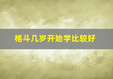 格斗几岁开始学比较好