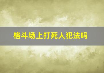 格斗场上打死人犯法吗