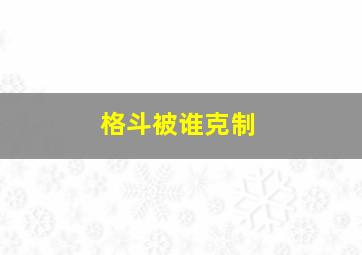 格斗被谁克制