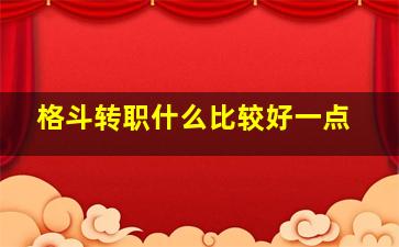 格斗转职什么比较好一点