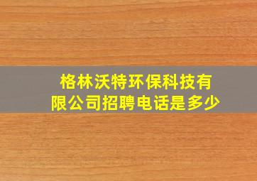 格林沃特环保科技有限公司招聘电话是多少