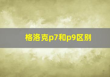 格洛克p7和p9区别