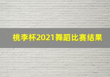 桃李杯2021舞蹈比赛结果