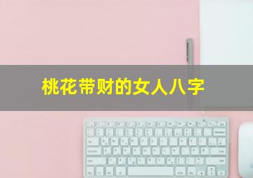 桃花带财的女人八字