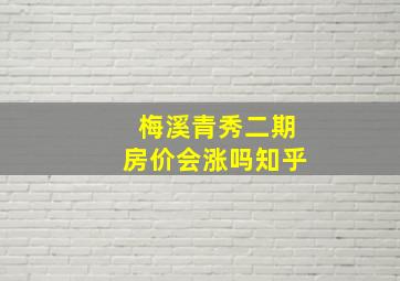 梅溪青秀二期房价会涨吗知乎