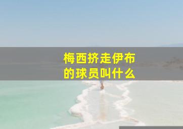 梅西挤走伊布的球员叫什么