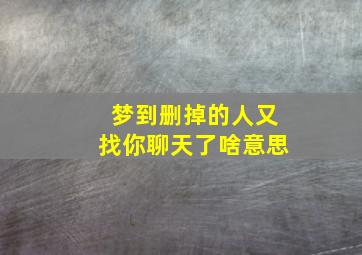 梦到删掉的人又找你聊天了啥意思