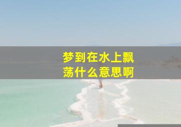 梦到在水上飘荡什么意思啊