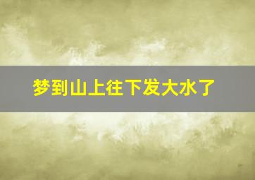 梦到山上往下发大水了