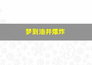 梦到油井爆炸