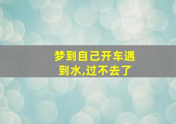 梦到自己开车遇到水,过不去了