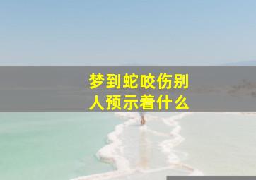 梦到蛇咬伤别人预示着什么