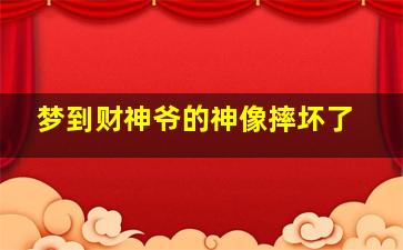 梦到财神爷的神像摔坏了