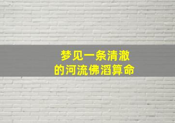 梦见一条清澈的河流佛滔算命