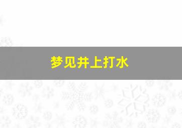 梦见井上打水