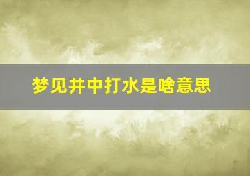 梦见井中打水是啥意思