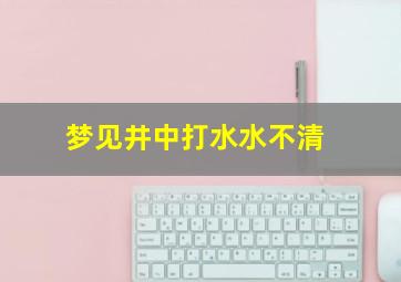 梦见井中打水水不清