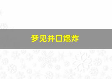 梦见井口爆炸