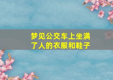 梦见公交车上坐满了人的衣服和鞋子