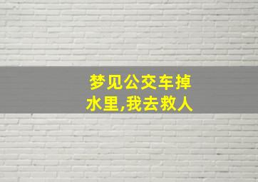 梦见公交车掉水里,我去救人