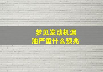 梦见发动机漏油严重什么预兆