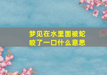 梦见在水里面被蛇咬了一口什么意思