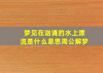 梦见在汹涌的水上漂流是什么意思周公解梦