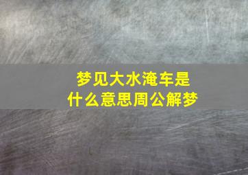 梦见大水淹车是什么意思周公解梦