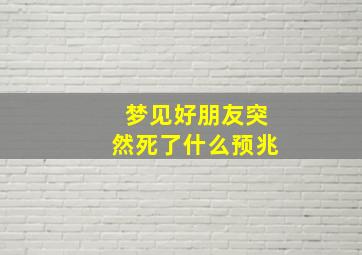 梦见好朋友突然死了什么预兆