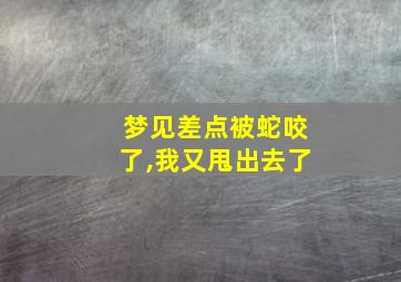 梦见差点被蛇咬了,我又甩出去了