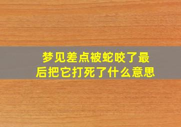 梦见差点被蛇咬了最后把它打死了什么意思