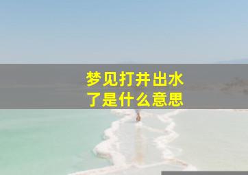 梦见打井出水了是什么意思