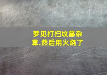 梦见打扫坟墓杂草.然后用火烧了