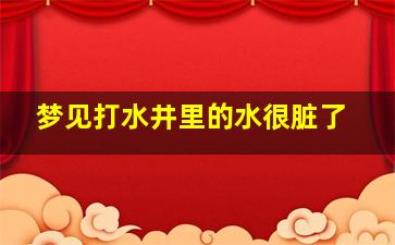 梦见打水井里的水很脏了