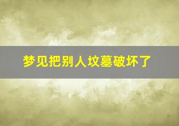 梦见把别人坟墓破坏了