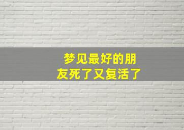 梦见最好的朋友死了又复活了