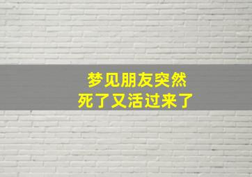 梦见朋友突然死了又活过来了