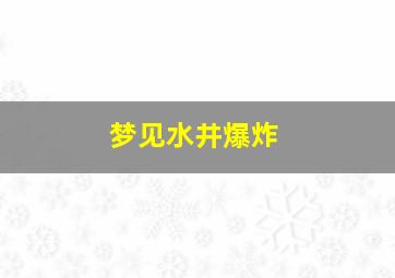 梦见水井爆炸