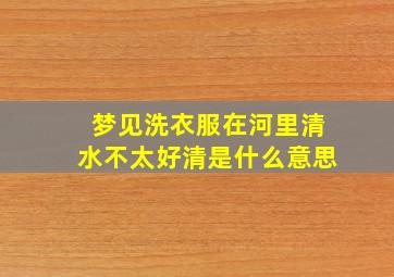 梦见洗衣服在河里清水不太好清是什么意思