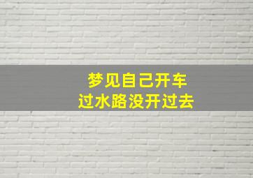 梦见自己开车过水路没开过去