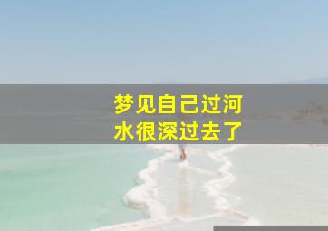 梦见自己过河水很深过去了