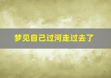 梦见自己过河走过去了