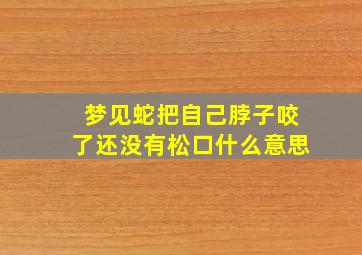 梦见蛇把自己脖子咬了还没有松口什么意思