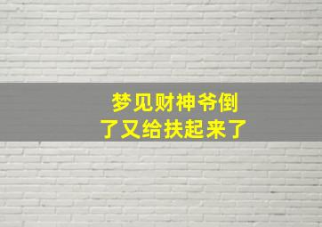 梦见财神爷倒了又给扶起来了