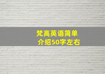 梵高英语简单介绍50字左右