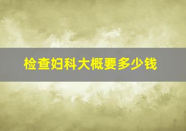 检查妇科大概要多少钱