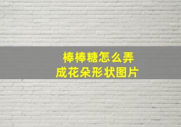 棒棒糖怎么弄成花朵形状图片