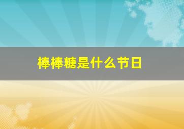 棒棒糖是什么节日