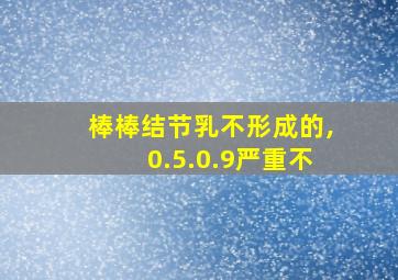 棒棒结节乳不形成的,0.5.0.9严重不