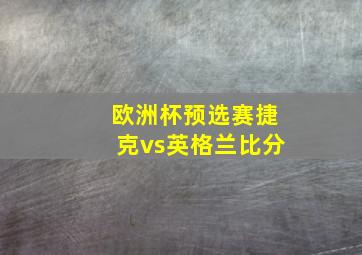 欧洲杯预选赛捷克vs英格兰比分